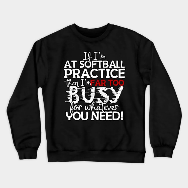 If I'm At Softball Practice Then I'm Far Too Busy For Whatever You Need! Crewneck Sweatshirt by thingsandthings